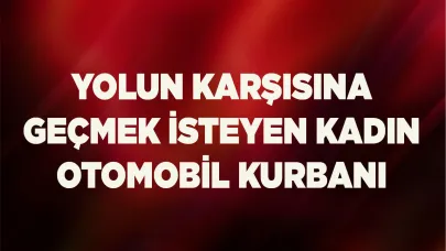 Yolun karşısına geçmek isteyen kadın otomobil kurbanı