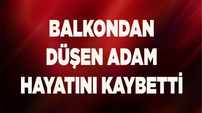 Balkondan düşen adam hayatını kaybetti