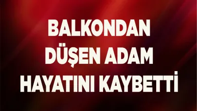 Balkondan düşen adam hayatını kaybetti