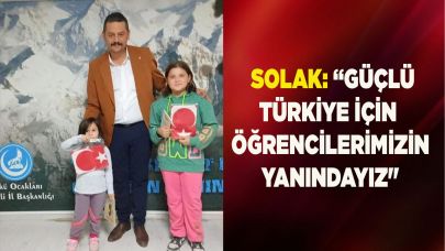 SOLAK: “GÜÇLÜ TÜRKİYE İÇİN  ÖĞRENCİLERİMİZİN YANINDAYIZ"