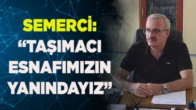 SEMERCİ: “TAŞIMACI ESNAFIMIZIN YANINDAYIZ”