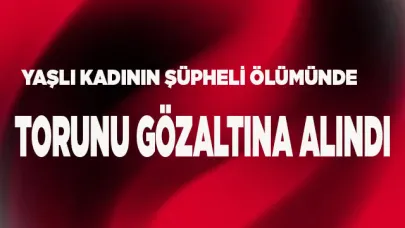 Yaşlı kadının şüpheli ölümünde torunu gözaltına alındı