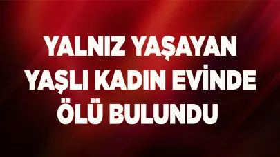 Yalnız yaşayan yaşlı kadın evinde ölü bulundu