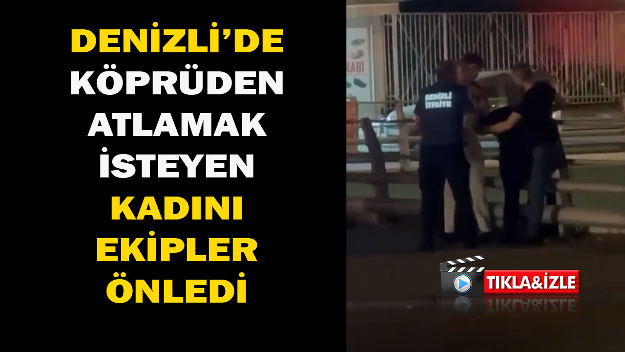 Denizli’de köprüden atlamak isteyen kadını ekipler önledi