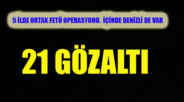 21 KİŞİ GÖZALTINDA