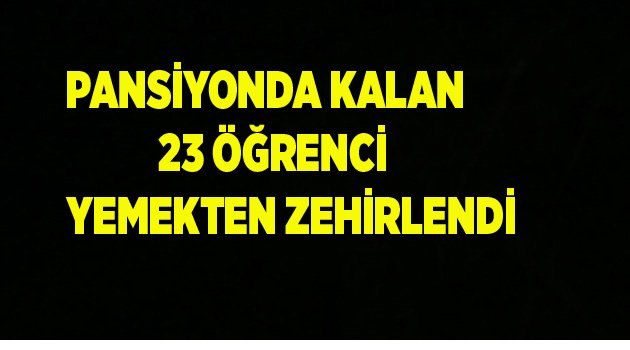 23 ÖĞRENCİ YEMEKTEN ZEHİRLENDİ