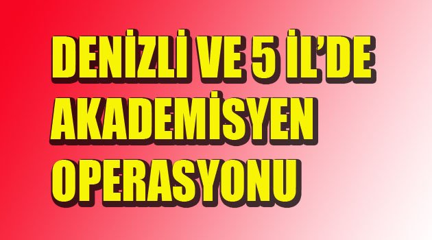 31 AKADEMİSYEN GÖZALTINDA