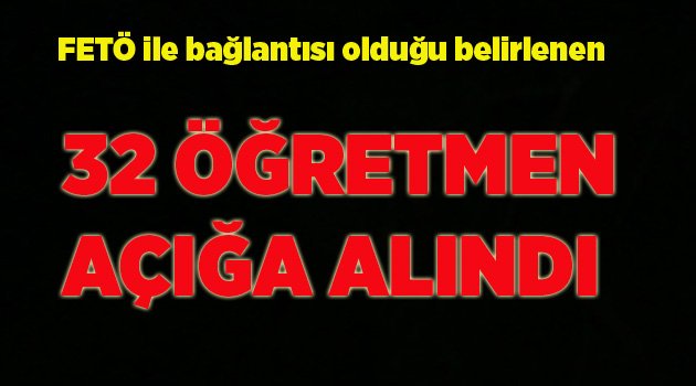 32 ÖĞRETMEN AÇIĞA ALINDI