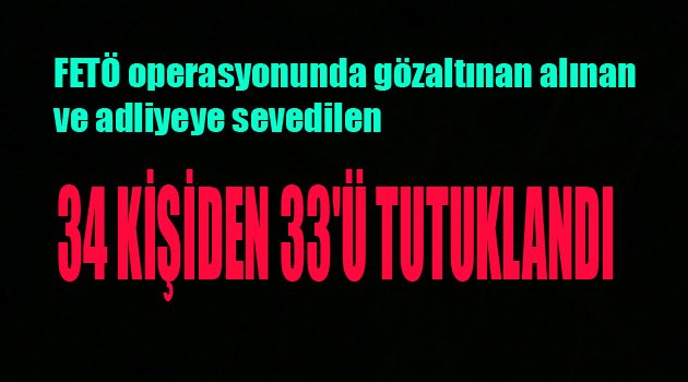 34 KİŞİDEN 33'Ü TUTUKLANDI