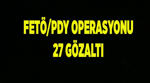 37 KİŞİDEN 8'İ KADIN, 27 GÖZALTI