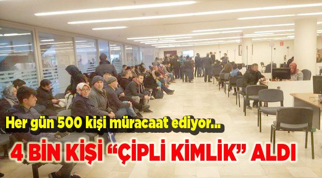4 BİN KİŞİ ÇİPLİ KİMLİK ALDI