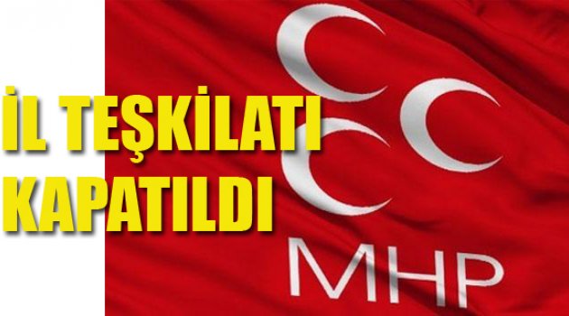 4 İLİN MHP İL TEŞKİLATI KAPATILDI