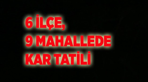 6 İLÇE, 9 MAHALLEDE KAR TATİLİ