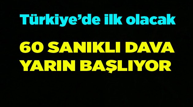 60 SANIKLI DAVA YARIN BAŞLIYOR