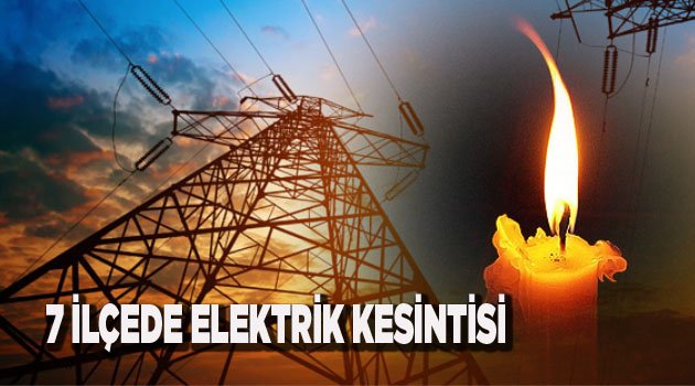 7 İLÇEDE ELEKTRİK KESİNTİSİ