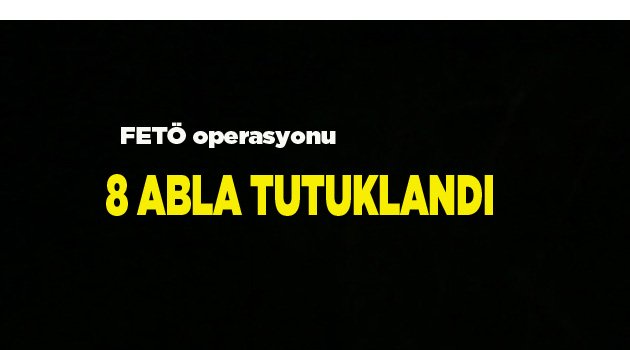 8 ABLA TUTUKLANDI