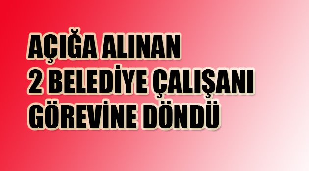 AÇIĞA ALINAN 2 KİŞİ GÖREVİNE DÖNDÜ