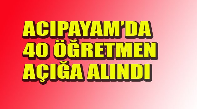 ACIPAYAM'DA 40 ÖĞRETMEN AÇIĞA ALINDI