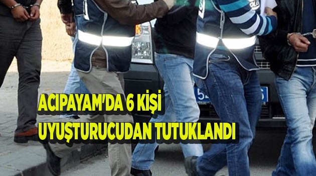 ACIPAYAM'DA 6 KİŞİ TUTUKLANDI