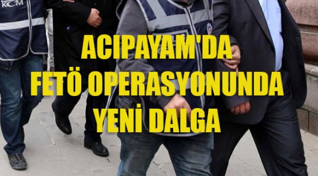 Acıpayam'da FETÖ operasyonunda yeni dalga