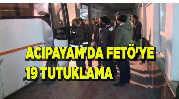 ACIPAYAM'DA FETÖ'YE 19 TUTUKLAMA