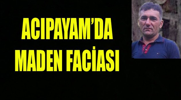 ACIPAYAM'DA MADEN FACİASI