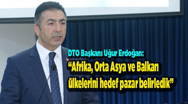“Afrika, Orta Asya ve Balkan ülkelerini hedef pazar belirledik”