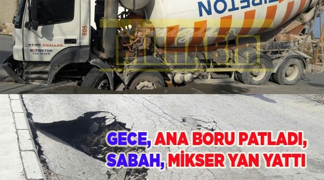 ANA BORU PATLADI, MİKSER YAN YATTI
