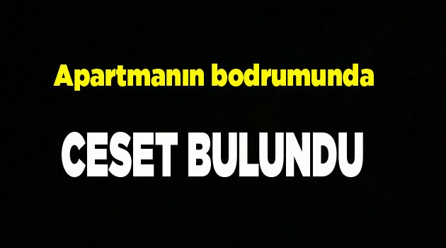 Apartmanın bodrumunda ceset bulundu