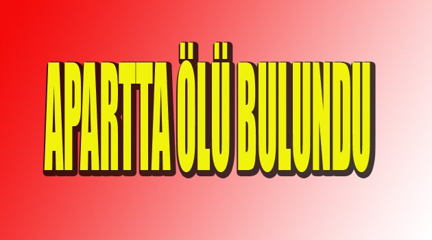 APARTTA ÖLÜ BULUNDU