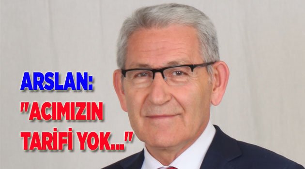 ARSLAN: "ACIMIZIN TARİFİ YOK..."