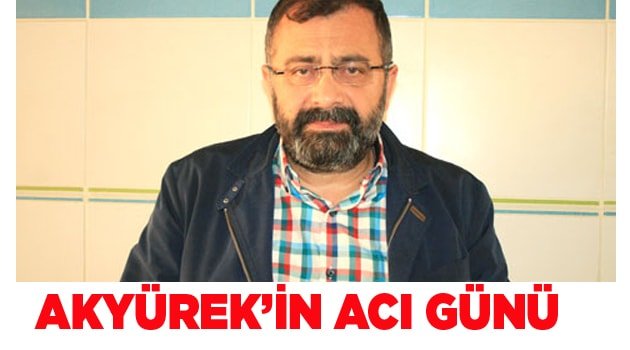AV. RECEP AKYÜREK'İN ACI GÜNÜ