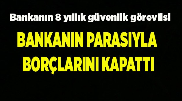 BANKANIN PARASIYLA BORÇLARINI KAPATTI