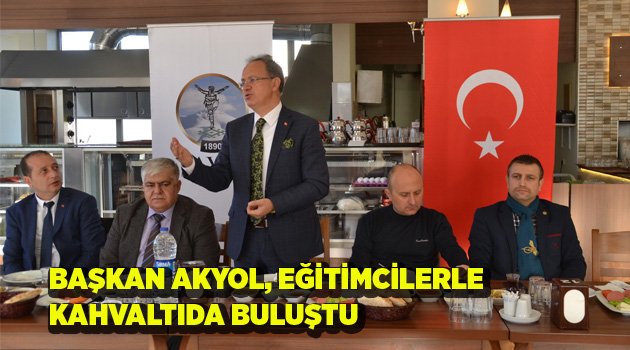 BAŞKAN AKYOL, EĞİTİMCİLERLE KAHVALTIDA BULUŞTU