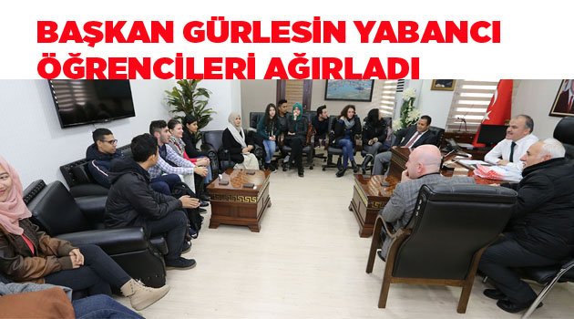 BAŞKAN GÜRLESİN YABANCI ÖĞRENCİLERİ AĞIRLADI
