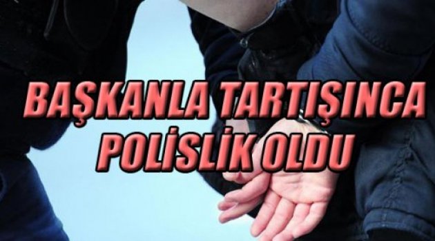 BAŞKANLA TARTIŞINCA POLİSLİK OLDU