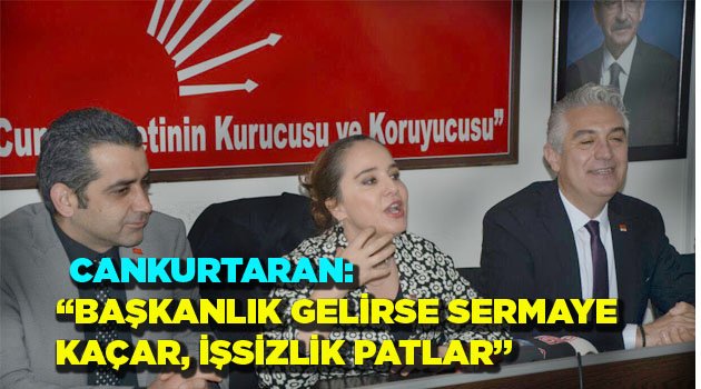 “BAŞKANLIK GELİRSE SERMAYE  KAÇAR, İŞSİZLİK PATLAR”