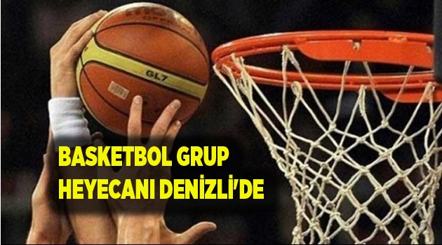 BASKETBOL GRUP HEYECANI DENİZLİ'DE