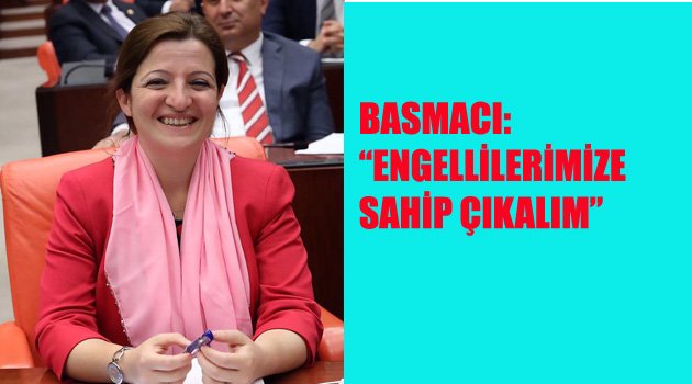 BASMACI: “ENGELLİLERİMİZE SAHİP ÇIKALIM”