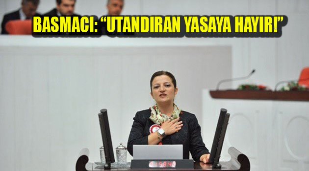 BASMACI: “UTANDIRAN YASAYA HAYIR!”
