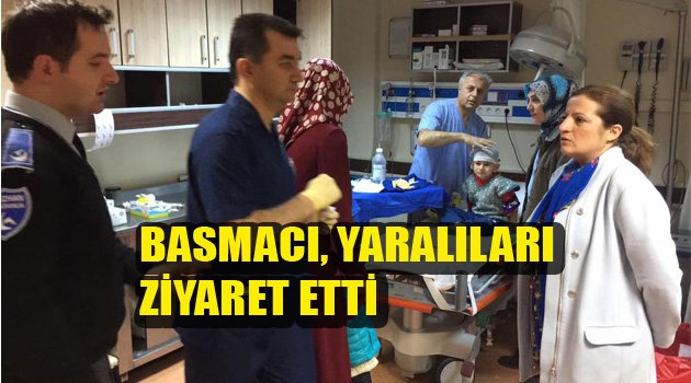 BASMACI, YARALILARI ZİYARET ETTİ
