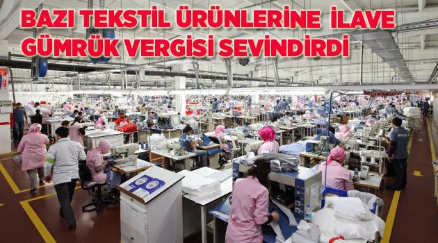 BAZI TEKSTİL ÜRÜNLERİNE  İLAVE GÜMRÜK VERGİSİ SEVİNDİRDİ