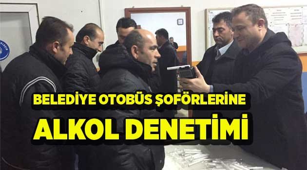 BELEDİYE OTOBÜS ŞOFÖRLERİNE ALKOL DENETİMİ