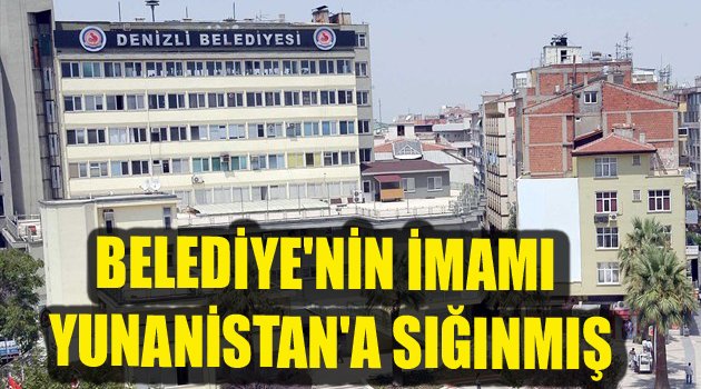 BELEDİYE'NİN İMAMI YUNANİSTAN'A SIĞINMIŞ