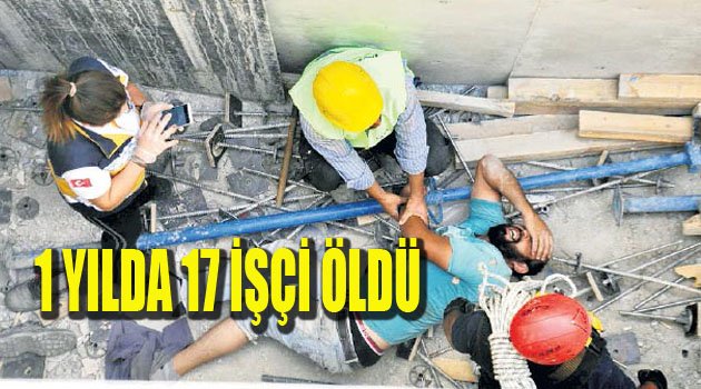 BİR YILDA 17 İŞÇİ HAYATINI KAYBETTİ