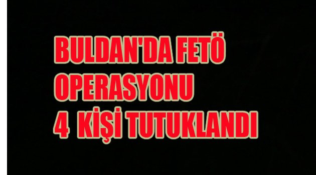 BULDAN'DA 4 KİŞİ TUTUKLANDI