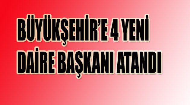 BÜYÜKŞEHİR’E 4 YENİ DAİRE BAŞKANI