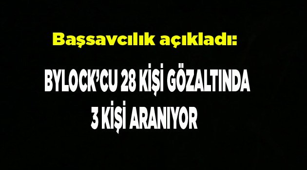 BYLOCK’CU 28 KİŞİ GÖZALTINDA 3 KİŞİ ARANIYOR