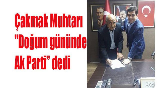Çakmak Muhtarı "Doğum gününde Ak Parti” dedi