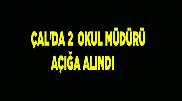 ÇAL'DA 2 MÜDÜR AÇIĞA ALINDI